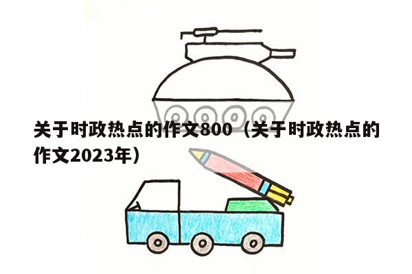 关于时政热点的作文800（关于时政热点的作文2023年）