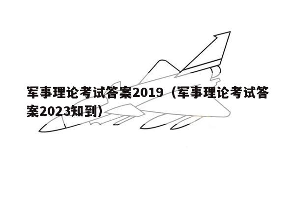 军事理论考试答案2019（军事理论考试答案2023知到）