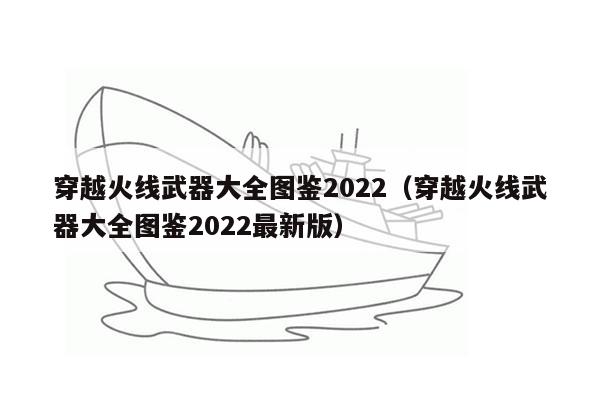 穿越火线武器大全图鉴2022（穿越火线武器大全图鉴2022最新版）