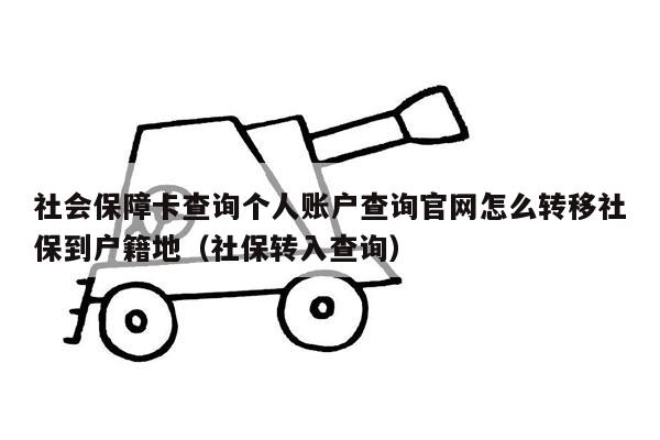 社会保障卡查询个人账户查询官网怎么转移社保到户籍地（社保转入查询）