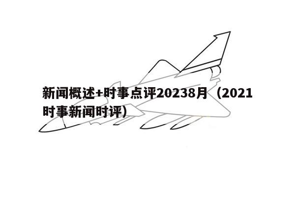 新闻概述+时事点评20238月（2021时事新闻时评）