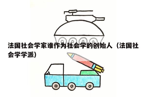 法国社会学家谁作为社会学的创始人（法国社会学学派）