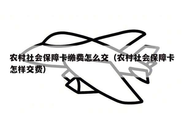 农村社会保障卡缴费怎么交（农村社会保障卡怎样交费）