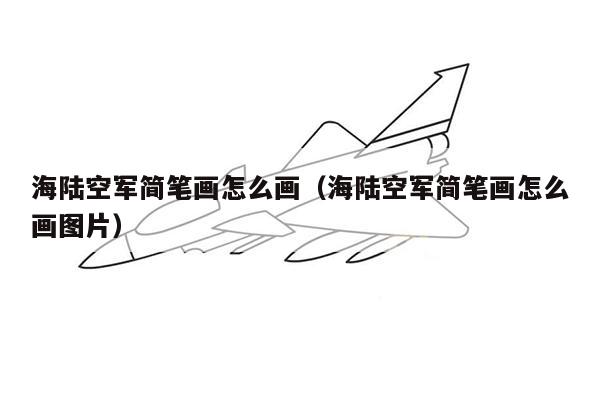 海陆空军简笔画怎么画（海陆空军简笔画怎么画图片）