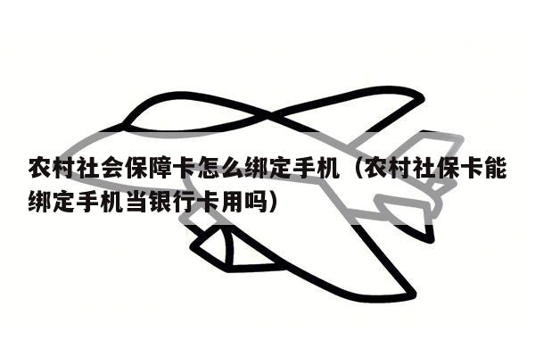 农村社会保障卡怎么绑定手机（农村社保卡能绑定手机当银行卡用吗）