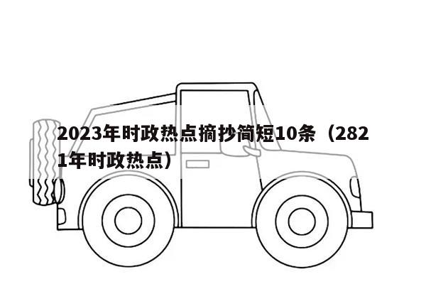 2023年时政热点摘抄简短10条（2821年时政热点）