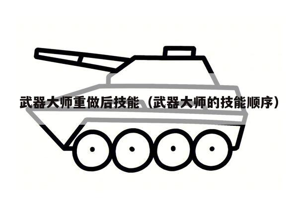 武器大师重做后技能（武器大师的技能顺序）