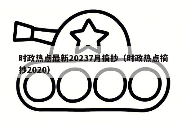 时政热点最新20237月摘抄（时政热点摘抄2020）