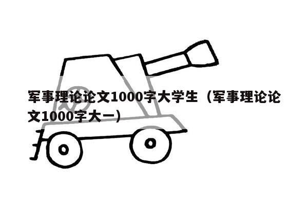 军事理论论文1000字大学生（军事理论论文1000字大一）