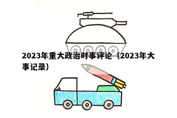 2023年重大政治时事评论（2023年大事记录）