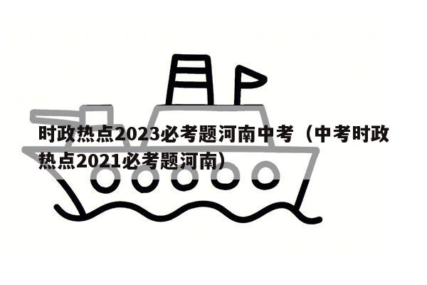 时政热点2023必考题河南中考（中考时政热点2021必考题河南）