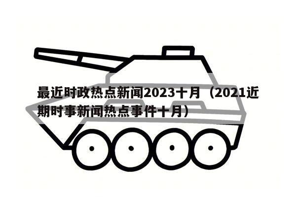 最近时政热点新闻2023十月（2021近期时事新闻热点事件十月）