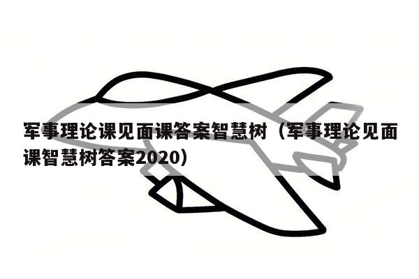 军事理论课见面课答案智慧树（军事理论见面课智慧树答案2020）