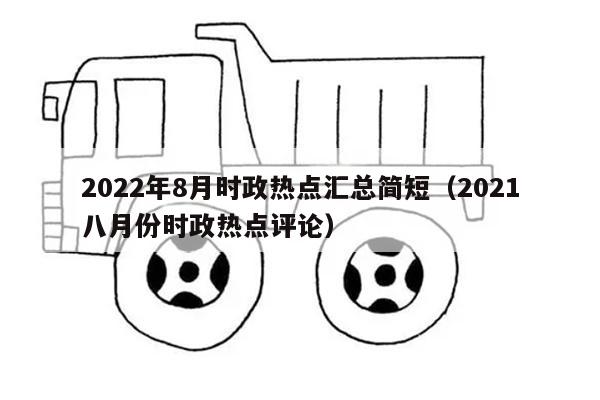 2022年8月时政热点汇总简短（2021八月份时政热点评论）