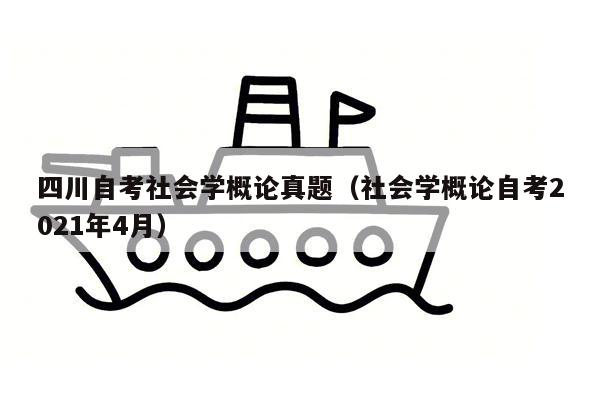 四川自考社会学概论真题（社会学概论自考2021年4月）