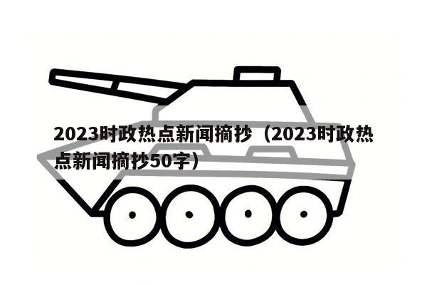 2023时政热点新闻摘抄（2023时政热点新闻摘抄50字）