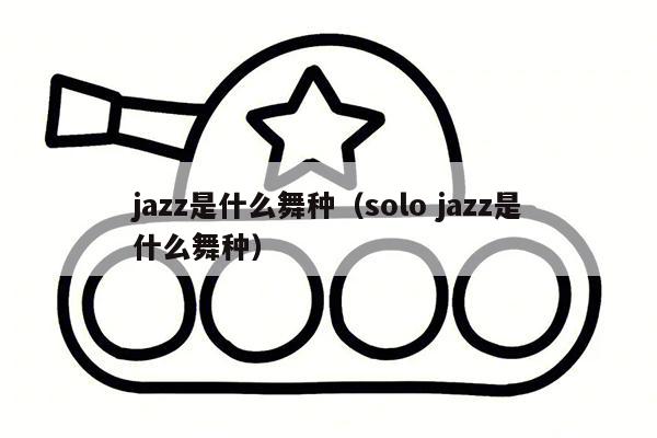 jazz是什么舞种（solo jazz是什么舞种）