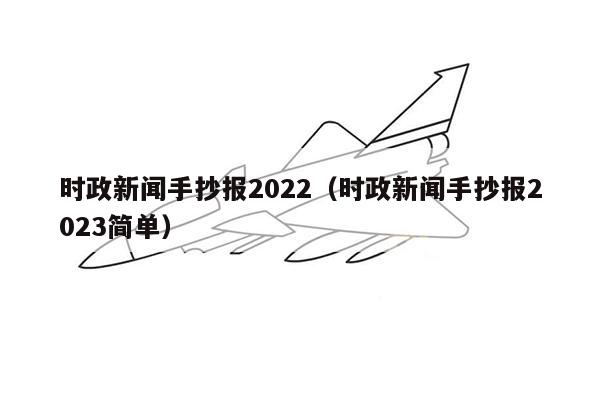 时政新闻手抄报2022（时政新闻手抄报2023简单）