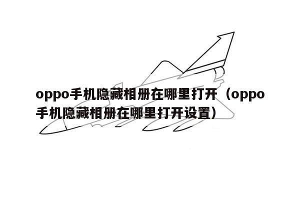 oppo手机隐藏相册在哪里打开（oppo手机隐藏相册在哪里打开设置）