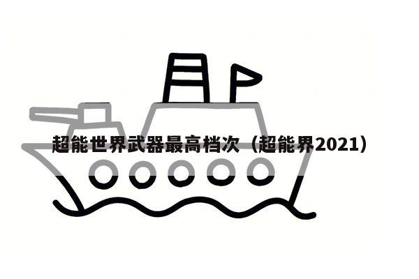 超能世界武器最高档次（超能界2021）