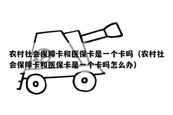 农村社会保障卡和医保卡是一个卡吗（农村社会保障卡和医保卡是一个卡吗怎么办）