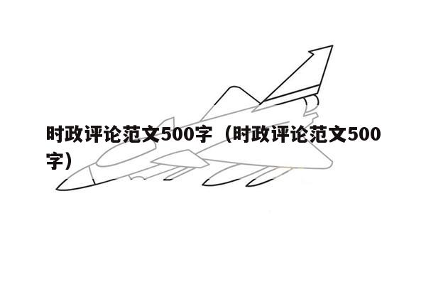 时政评论范文500字（时政评论范文500字）