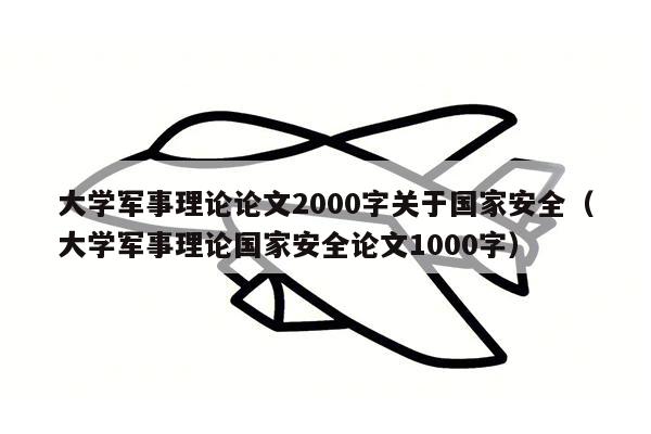 大学军事理论论文2000字关于国家安全（大学军事理论国家安全论文1000字）