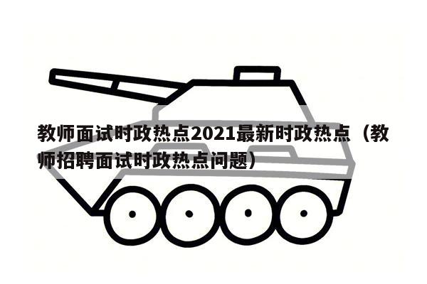 教师面试时政热点2021最新时政热点（教师招聘面试时政热点问题）