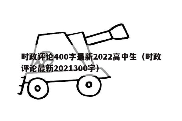 时政评论400字最新2022高中生（时政评论最新2021300字）