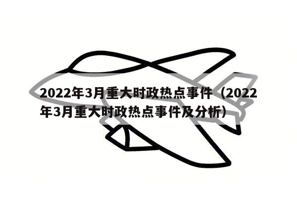 2022年3月重大时政热点事件（2022年3月重大时政热点事件及分析）