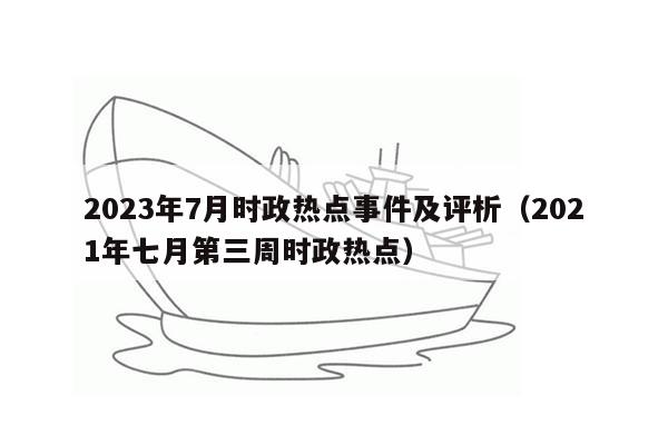 2023年7月时政热点事件及评析（2021年七月第三周时政热点）