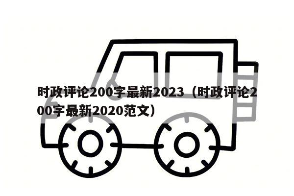 时政评论200字最新2023（时政评论200字最新2020范文）