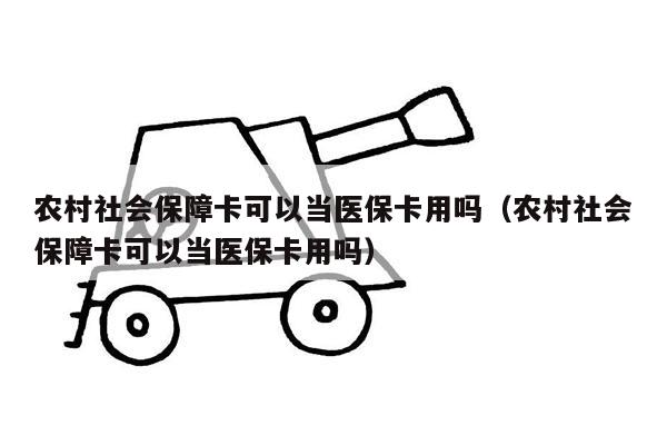 农村社会保障卡可以当医保卡用吗（农村社会保障卡可以当医保卡用吗）