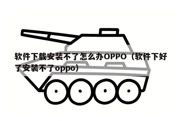 软件下载安装不了怎么办OPPO（软件下好了安装不了oppo）