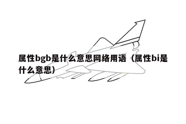 属性bgb是什么意思网络用语（属性bi是什么意思）