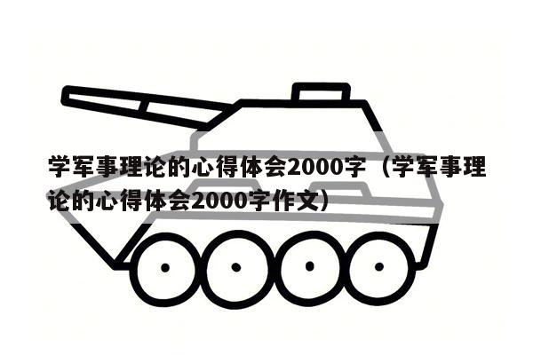 学军事理论的心得体会2000字（学军事理论的心得体会2000字作文）