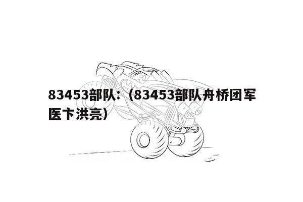 83453部队:（83453部队舟桥团军医卞洪亮）