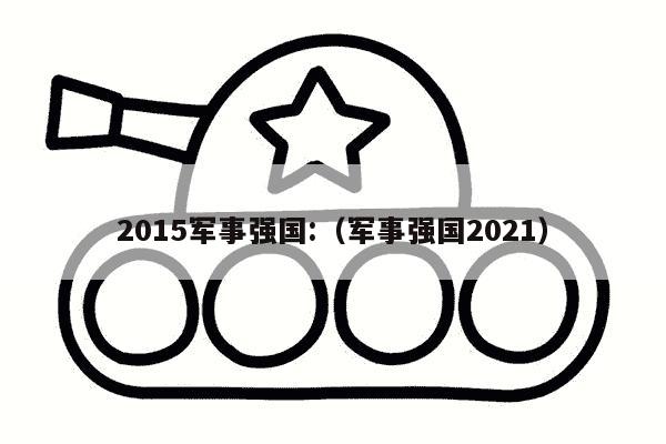 2015军事强国:（军事强国2021）