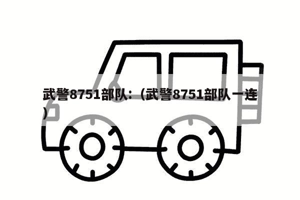 武警8751部队:（武警8751部队一连）