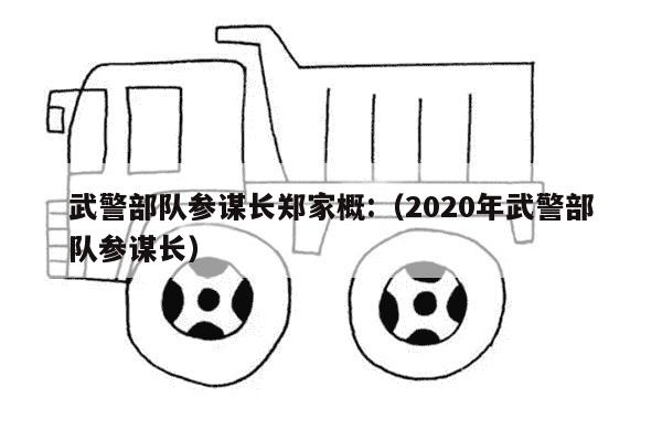 武警部队参谋长郑家概:（2020年武警部队参谋长）