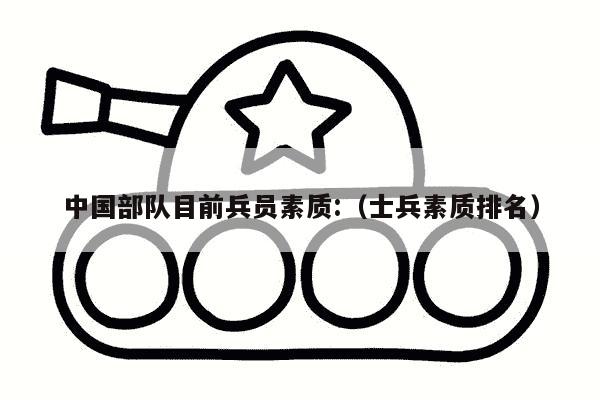 中国部队目前兵员素质:（士兵素质排名）