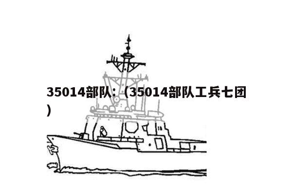 35014部队:（35014部队工兵七团）