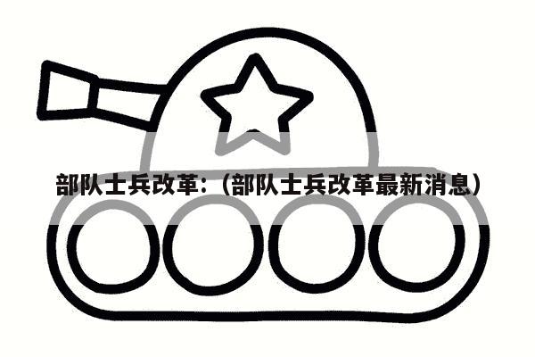 部队士兵改革:（部队士兵改革最新消息）