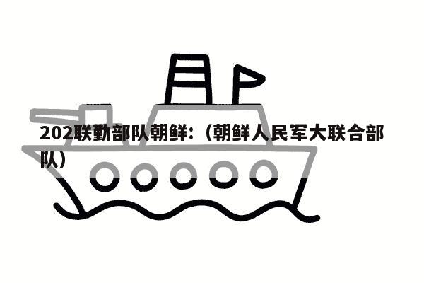 202联勤部队朝鲜:（朝鲜人民军大联合部队）