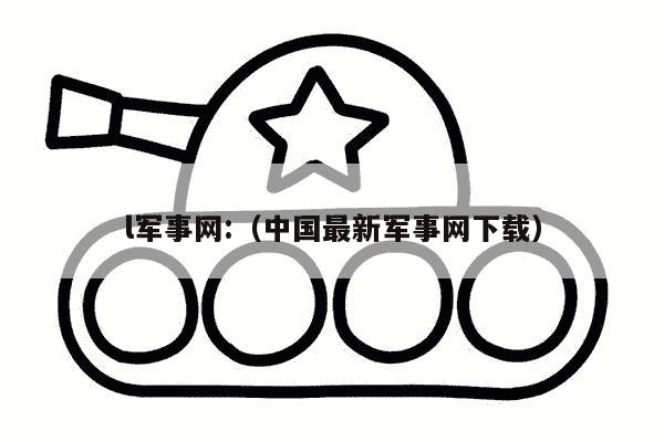 l军事网:（中国最新军事网下载）