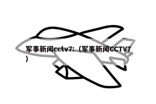 军事新闻cctv7:（军事新闻CCTV7）