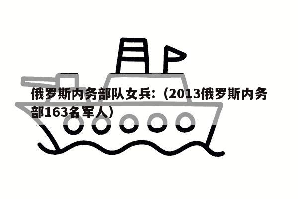 俄罗斯内务部队女兵:（2013俄罗斯内务部163名军人）