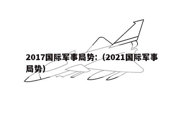 2017国际军事局势:（2021国际军事局势）