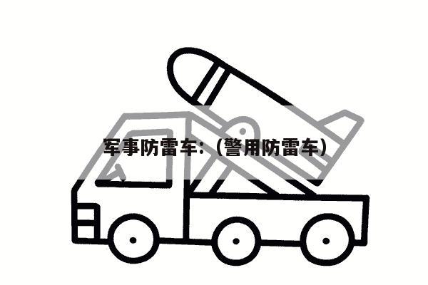 军事防雷车:（警用防雷车）