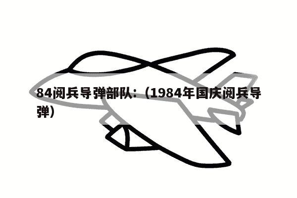 84阅兵导弹部队:（1984年国庆阅兵导弹）